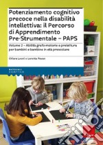 Potenziamento cognitivo precoce nella disabilità intellettiva: il percorso di apprendimento pre-strumentale PAPS. Con espansione online. Vol. 2: Abilità grafo-motorie e prelettura per bambini e bambine in età prescolare libro