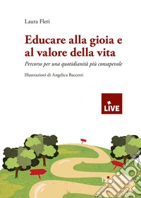 Educare alla gioia e al valore della vita. Percorso per una quotidianità più consapevole. Ediz. illustrata libro
