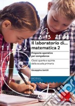 Il laboratorio di... Matematica 2. Proposte operative per competenze. Classi quarta e quinta della scuola primaria. Nuova ediz. Con espansione online libro