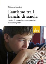 L'autismo tra i banchi di scuola. Studio di un caso nella scuola secondaria di secondo grado libro