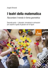 I teatri della matematica. Raccontare il mondo in forma aritmetica. Vol. 2: Laboratori, simulazioni e animazioni per scoprire il gusto di giocare con le figure libro