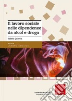 Il lavoro sociale nelle dipendenze da alcol e droga. Nuova ediz. libro