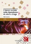 Il lavoro sociale nelle dipendenze da alcol e droga. Nuova ediz. libro