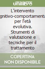 L'intervento cognitivo-comportamentale per l'età evolutiva. Strumenti di valutazione e tecniche per il trattamento libro