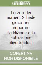 Lo zoo dei numeri. Schede gioco per imparare l'addizione e la sottrazione divertendosi