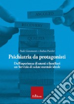 Psichiatria da protagonisti. Dall'esperienza di utenti e familiari un Servizio di salute mentale ideale libro