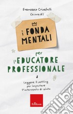 I fondamentali per l'educatore professionale. Leggere il setting per impostare l'intervento di aiuto libro