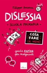 Dislessia. Cosa fare (e non). Scuola primaria. Guida rapida per gli insegnanti libro