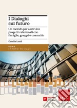 I dialoghi sul futuro. Un metodo per costruire progetti relazionali con famiglie, gruppi e comunità libro