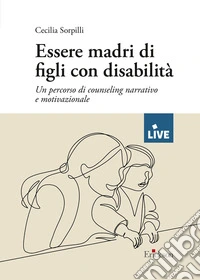 Essere madri di figli con disabilità. Un percorso di counseling narrativo e motivazionale libro
