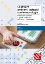 Costruire ambienti inclusivi con le tecnologie. Indicazioni teoriche e spunti pratici per una scuola accessibile