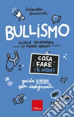 Bullismo. Cosa fare (e non). Guida rapida per insegnanti. Scuola secondaria di primo grado