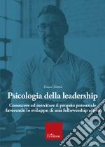 Psicologia della leadership. Conoscere ed esercitare il proprio potenziale favorendo lo sviluppo di una followership attiva libro