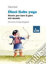 Dieci fiabe yoga. Storie per fare il giro del mondo. Ediz. illustrata libro