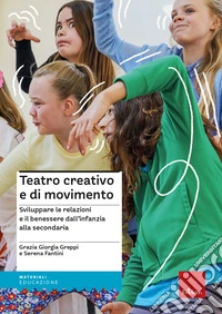 Teatro creativo e di movimento. Sviluppare le relazioni e il benessere dall'infanzia alla secondaria