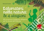 Laboratori nella natura: le 4 stagioni. 40 proposte di didattica all'aperto per la scuola dell'infanzia