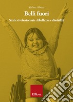 Belli fuori. Storie rivoluzionarie di bellezza e disabilità