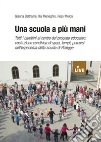 Una scuola a più mani. Tutti i bambini al centro del progetto educativo: costruzione condivisa di spazi, tempi, percorsi nell'esperienza della scuola di Polegge libro