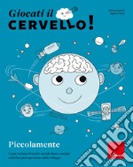 Giocati il cervello! Piccolamente. Come creiamo il nostro mondo fisico e sociale nella fase più importante dello sviluppo libro