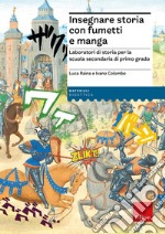 Insegnare storia con fumetti e manga. Laboratori di storia per la scuola secondaria di primo grado libro