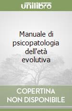 Manuale di psicopatologia dell'età evolutiva libro