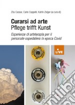 Curarsi ad arte-Pflege trifft Kunst. Esperienze di arteterapia per il personale ospedaliero in epoca Covid (DISPONIBILE PRESSO L'EDITORE)