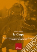 Io-corpo. Perché occorre ripensare il pensiero pedagogico e il modo in cui educhiamo libro