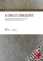 Il cavallo e l'adolescente. Un progetto di intervento assistito con il cavallo dell'Ospedale Santa Giuliana di Verona libro