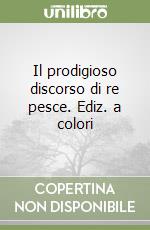 Il prodigioso discorso di re pesce. Ediz. a colori