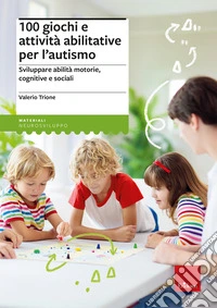 100 giochi e attività abilitative per l'autismo. Sviluppare abilità motorie, cognitive e sociali