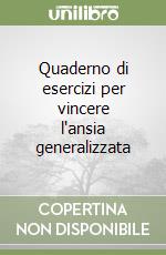 Quaderno di esercizi per vincere l'ansia generalizzata libro