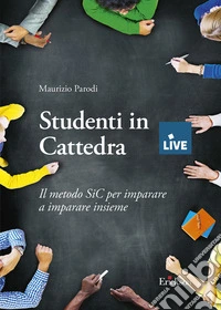Studenti in Cattedra - DISPONIBILE SOLO PRESSO L'EDITORE. Il metodo SiC per imparare a imparare insieme libro