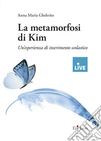 La metamorfosi di Kim - DISPONIBILE PRESSO L'EDITORE. Un'esperienza di inserimento scolastico libro