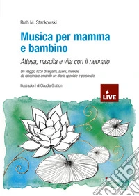 Musica per mamma e bambino. Attesa, nascita e vita con il neonato. Un viaggio ricco di legami, suoni, melodie da raccontare creando un diario speciale e personale (disponibile presso l'editore) libro