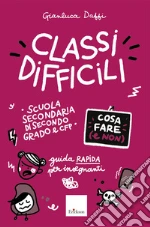 Classi difficili. Cosa fare e non. Guida rapida per insegnanti. Scuola secondaria di secondo grado e CFP libro
