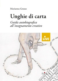 Unghie di carta. Guida autobiografica all'insegnamento creativo (disponibile presso l'editore)