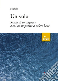 Un volo. Storia di un ragazzo a cui ho imparato a volere bene (disponibile solo presso l'editore) libro