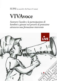 VIVAvoce. DISPONIBILE PRESSO L'EDITORE. Sostenere l'ascolto e la partecipazione di bambini e giovani nei percorsi di protezione attraverso una formazione-intervento libro
