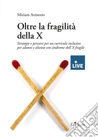Oltre la fragilità della X. Strategie e percorsi per un curriculo inclusivo per alunni e alunne con sindrome dell'X fragile libro
