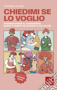 Chiedimi se lo voglio. Promuovere il consenso, rispettando se stessi e gli altri libro