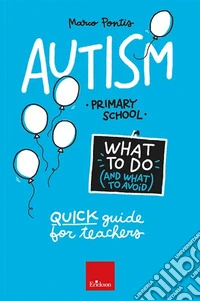 Autism. What to do and what to avoid. Primary school. Quick guide for teachers. Con Contenuto digitale per accesso online libro