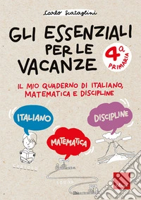 Gli essenziali per le vacanze. Classe quarta. Il mio quaderno di italiano, matematica e discipline libro