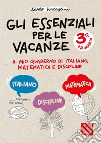 Gli essenziali per le vacanze. Classe terza. Il mio quaderno di italiano, matematica e discipline libro