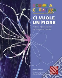 Ci vuole un fiore. Percorsi interdisciplinari per una scuola creativa libro
