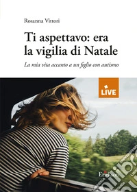 Ti aspettavo: era la vigilia di Natale. La mia vita accanto a un figlio con autismo libro