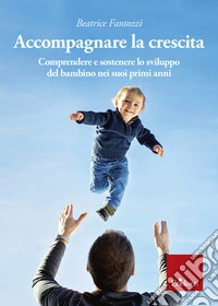 Accompagnare la crescita. Comprendere e sostenere lo sviluppo del bambino nei suoi primi anni libro