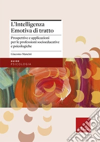 L'intelligenza emotiva di tratto. Prospettive e applicazioni per le professioni socioeducative e psicologiche libro