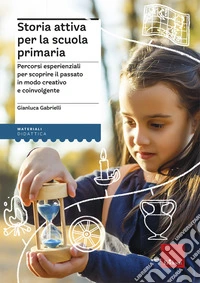 Storia attiva per la scuola primaria. Percorsi esperienziali per scoprire il passato in modo creativo e coinvolgente libro