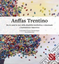 Anffas Trentino. Da 60 anni la voce della disabilità intellettiva e relazionale. L'esperienza trentina libro