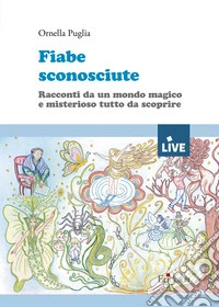 Fiabe sconosciute. Racconti da un mondo magico e misterioso tutto da scoprire libro